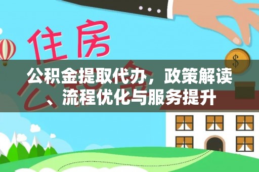 北川公积金提取代办，政策解读、流程优化与服务提升