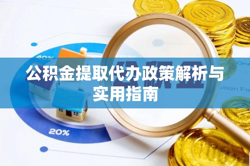 北川公积金提取代办政策解析与实用指南