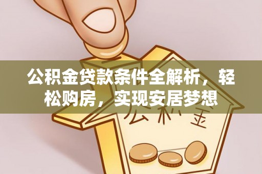 北川公积金贷款条件全解析，轻松购房，实现安居梦想