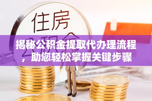 北川揭秘公积金提取代办理流程，助您轻松掌握关键步骤