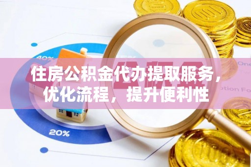 北川住房公积金代办提取服务，优化流程，提升便利性