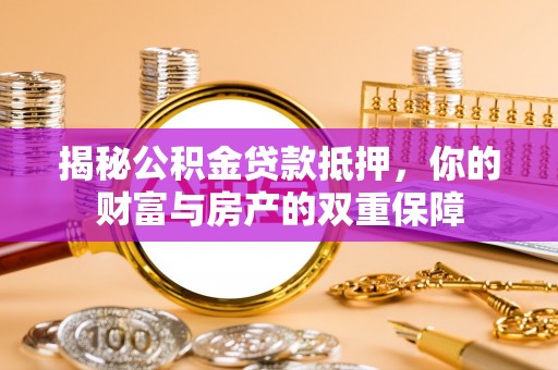 北川揭秘公积金贷款抵押，你的财富与房产的双重保障