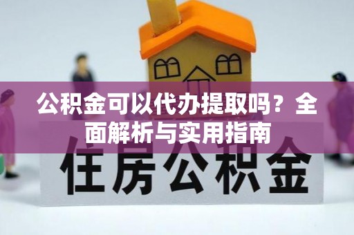 北川公积金可以代办提取吗？全面解析与实用指南