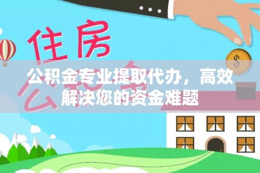 北川公积金专业提取代办，高效解决您的资金难题