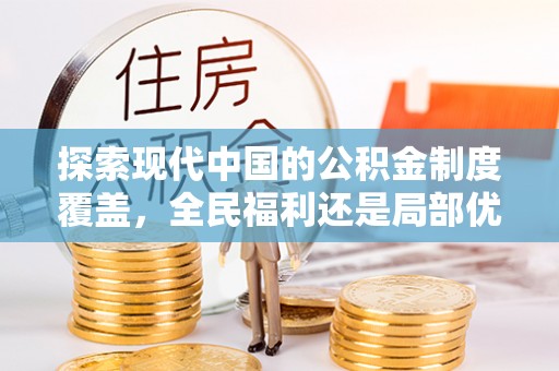 北川探索现代中国的公积金制度覆盖，全民福利还是局部优势？