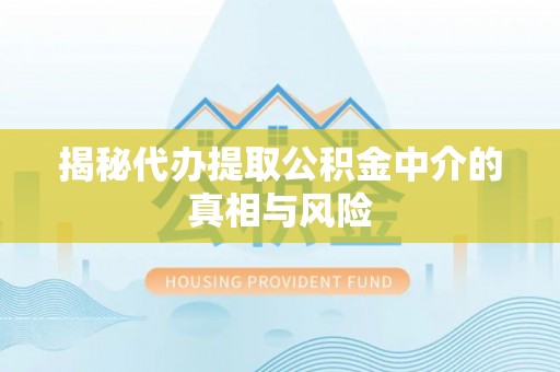 北川揭秘代办提取公积金中介的真相与风险