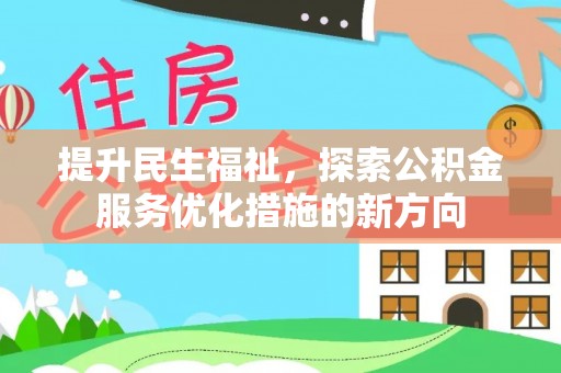 北川提升民生福祉，探索公积金服务优化措施的新方向