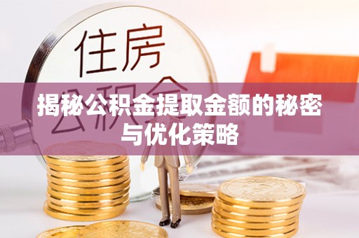 北川揭秘公积金提取金额的秘密与优化策略