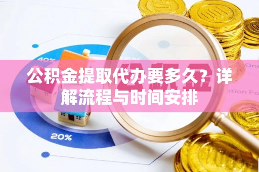 北川公积金提取代办要多久？详解流程与时间安排