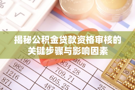 北川揭秘公积金贷款资格审核的关键步骤与影响因素