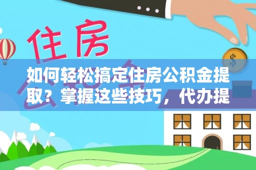 北川如何轻松搞定住房公积金提取？掌握这些技巧，代办提取住房公积金不再难