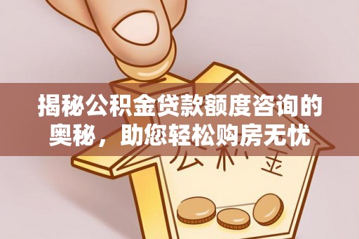 北川揭秘公积金贷款额度咨询的奥秘，助您轻松购房无忧