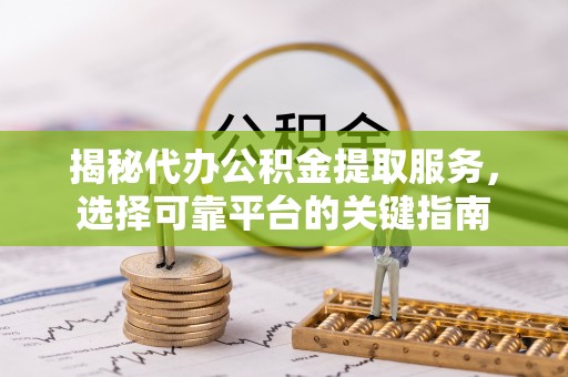 北川揭秘代办公积金提取服务，选择可靠平台的关键指南