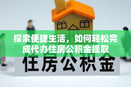 北川探索便捷生活，如何轻松完成代办住房公积金提取