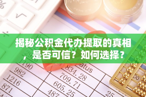 北川揭秘公积金代办提取的真相，是否可信？如何选择？