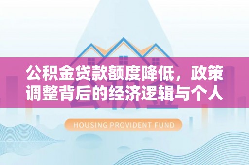 北川公积金贷款额度降低，政策调整背后的经济逻辑与个人应对策略