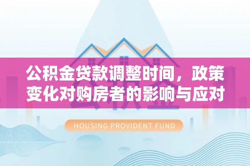 北川公积金贷款调整时间，政策变化对购房者的影响与应对策略
