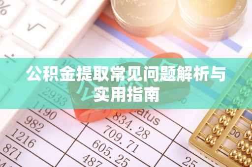 北川公积金提取常见问题解析与实用指南