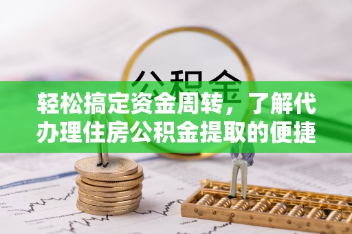 北川轻松搞定资金周转，了解代办理住房公积金提取的便捷之道
