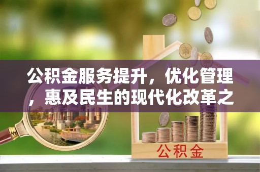 北川公积金服务提升，优化管理，惠及民生的现代化改革之路