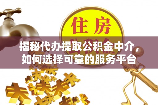 北川揭秘代办提取公积金中介，如何选择可靠的服务平台