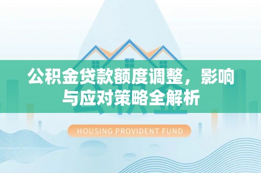 北川公积金贷款额度调整，影响与应对策略全解析