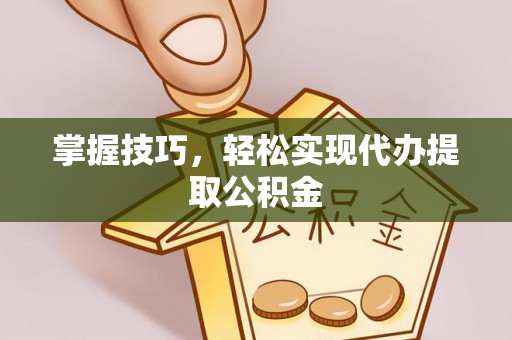 北川掌握技巧，轻松实现代办提取公积金