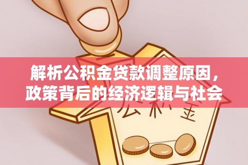 北川解析公积金贷款调整原因，政策背后的经济逻辑与社会影响