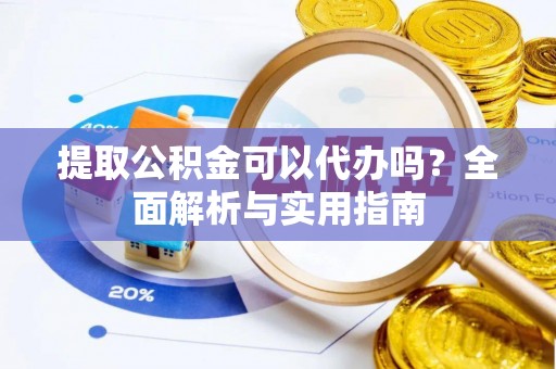 北川提取公积金可以代办吗？全面解析与实用指南