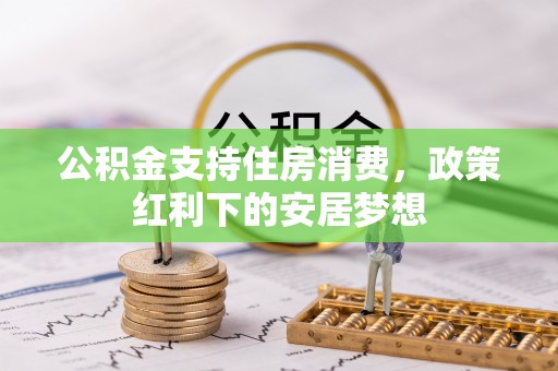 北川公积金支持住房消费，政策红利下的安居梦想