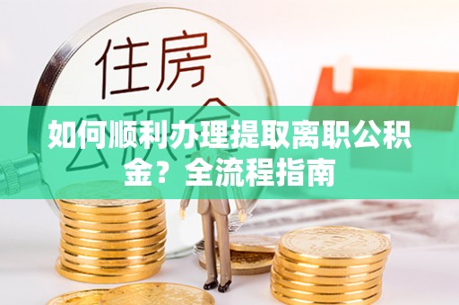 北川如何顺利办理提取离职公积金？全流程指南