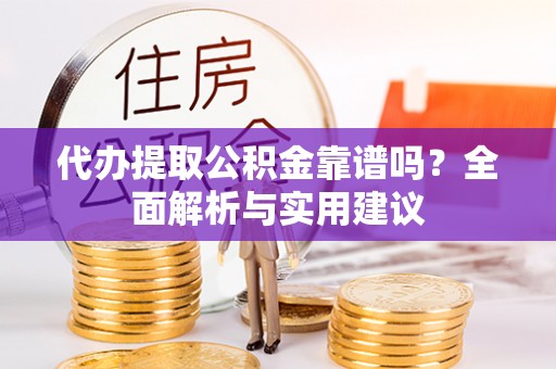 北川代办提取公积金靠谱吗？全面解析与实用建议