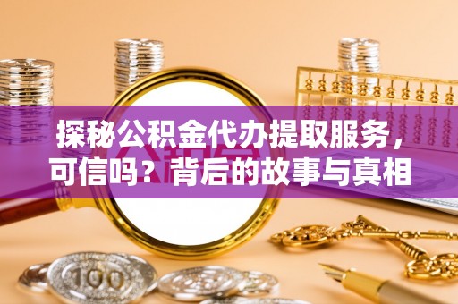 北川探秘公积金代办提取服务，可信吗？背后的故事与真相