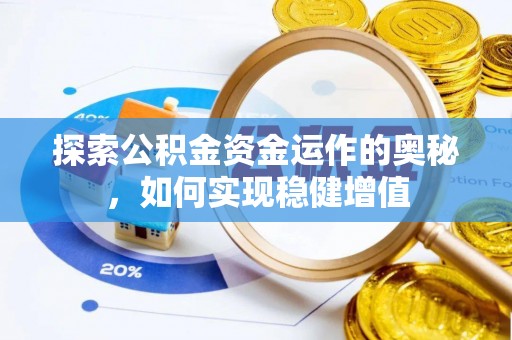 北川探索公积金资金运作的奥秘，如何实现稳健增值