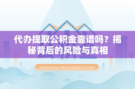 北川代办提取公积金靠谱吗？揭秘背后的风险与真相
