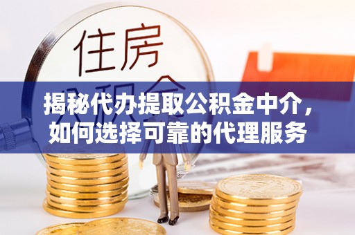 北川揭秘代办提取公积金中介，如何选择可靠的代理服务