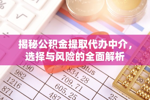 北川揭秘公积金提取代办中介，选择与风险的全面解析