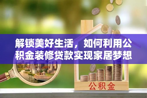 北川解锁美好生活，如何利用公积金装修贷款实现家居梦想