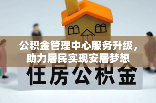 北川公积金管理中心服务升级，助力居民实现安居梦想