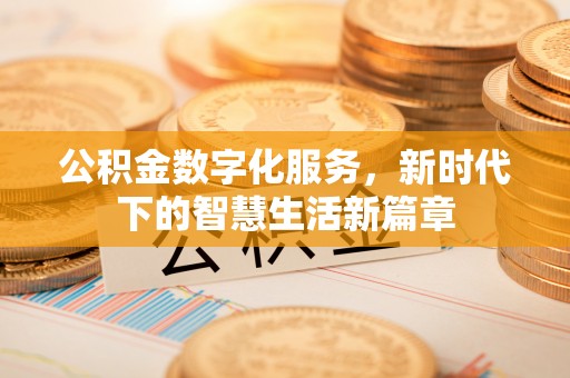 北川公积金数字化服务，新时代下的智慧生活新篇章