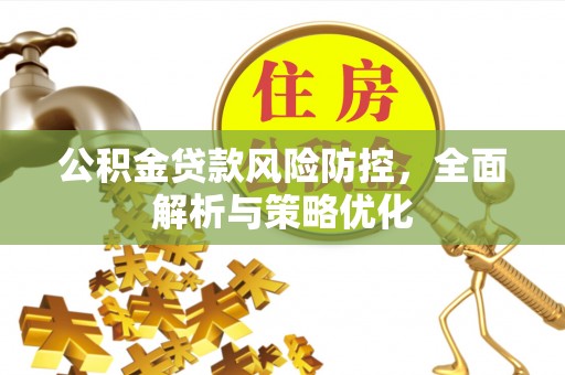 北川公积金贷款风险防控，全面解析与策略优化