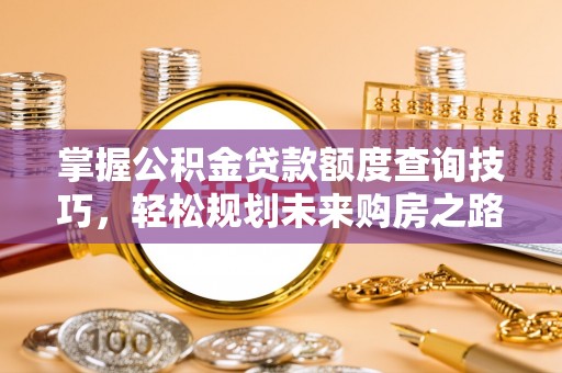 北川掌握公积金贷款额度查询技巧，轻松规划未来购房之路