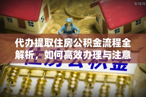 北川代办提取住房公积金流程全解析，如何高效办理与注意事项