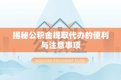 北川揭秘公积金提取代办的便利与注意事项