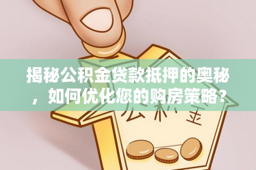北川揭秘公积金贷款抵押的奥秘，如何优化您的购房策略？
