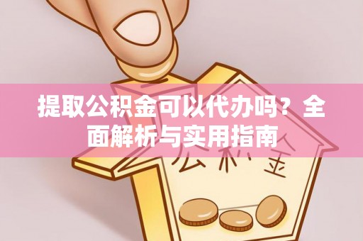 北川提取公积金可以代办吗？全面解析与实用指南
