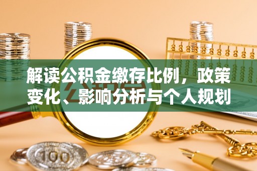 北川解读公积金缴存比例，政策变化、影响分析与个人规划