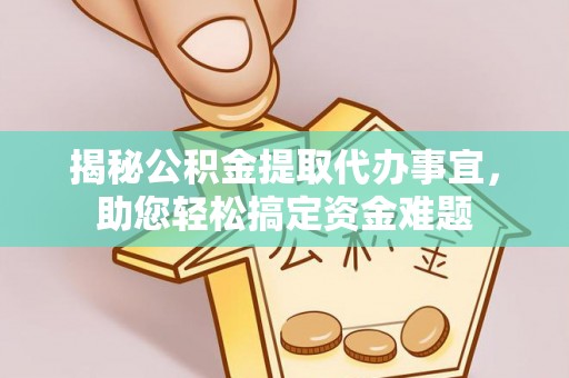 北川揭秘公积金提取代办事宜，助您轻松搞定资金难题