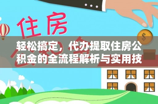 北川轻松搞定，代办提取住房公积金的全流程解析与实用技巧