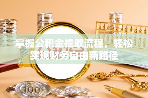 北川掌握公积金提取流程，轻松实现财务自由新路径